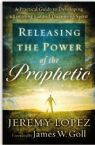 Releasing the Power of the Prophetic: A Practical Guide to Developing a Listening Ear and Discerning Spirit  (book) by Jeremy Lopez